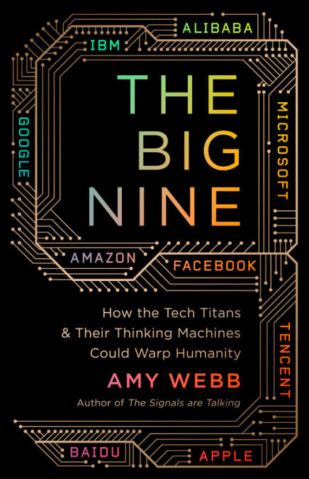 "The Big Nine:
How the Tech Titans and Their Thinking Machines Could Warp Humanity" by Amy Webb